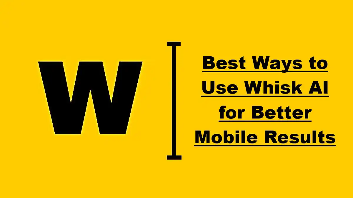 Best Ways to Use Whisk AI for Better Mobile Results
